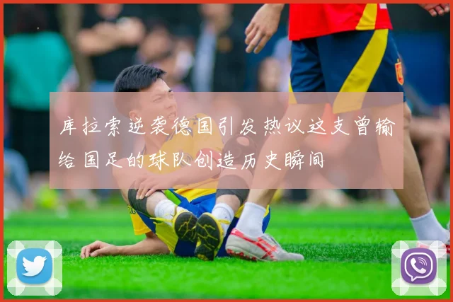 库拉索逆袭德国引发热议这支曾输给国足的球队创造历史瞬间