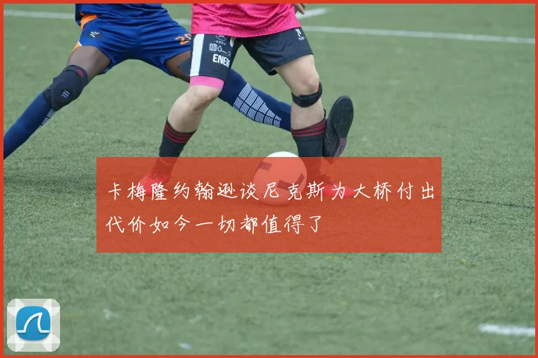 卡梅隆约翰逊谈尼克斯为大桥付出代价如今一切都值得了