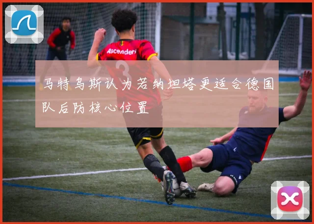 马特乌斯认为若纳坦塔更适合德国队后防核心位置