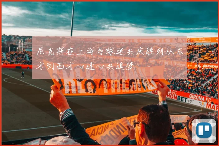 尼克斯在上海与球迷共庆胜利从东方到西方心连心共追梦
