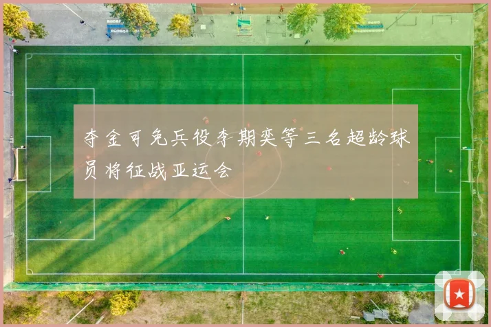 夺金可免兵役李期奕等三名超龄球员将征战亚运会