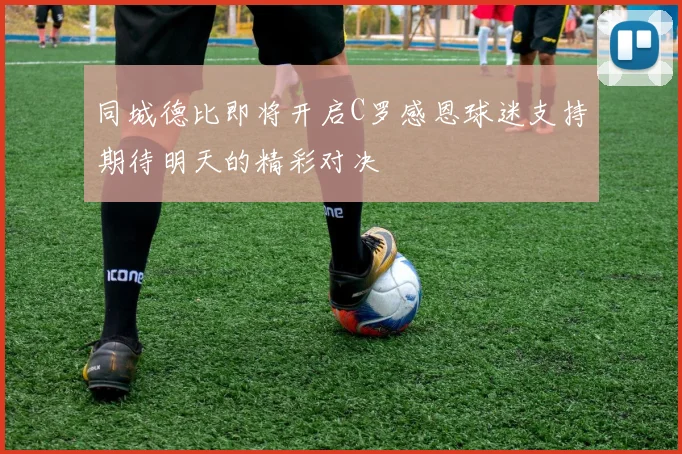 同城德比即将开启C罗感恩球迷支持期待明天的精彩对决